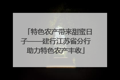 特色农产带来甜蜜日子——建行江苏省分行助力特色农产丰收