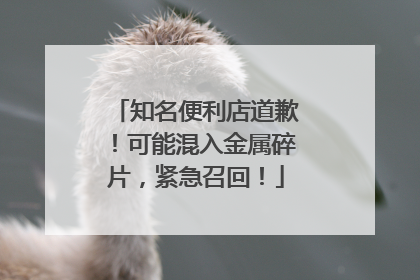 知名便利店道歉！可能混入金属碎片，紧急召回！
