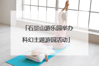 石景山游乐园举办科幻主题游园活动