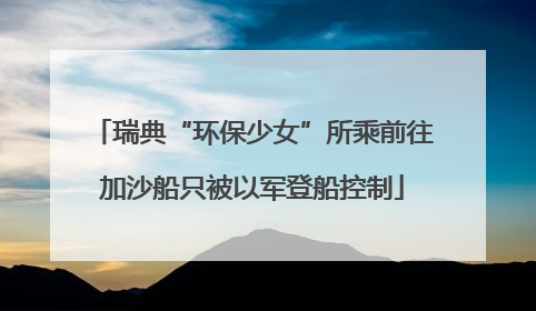 瑞典“环保少女”所乘前往加沙船只被以军登船控制