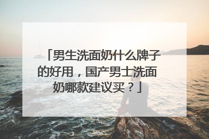 男生洗面奶什么牌子的好用，国产男士洗面奶哪款建议买？