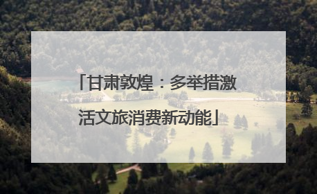 甘肃敦煌：多举措激活文旅消费新动能