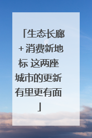 生态长廊＋消费新地标 这两座城市的更新有里更有面