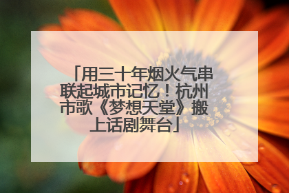 用三十年烟火气串联起城市记忆！杭州市歌《梦想天堂》搬上话剧舞台