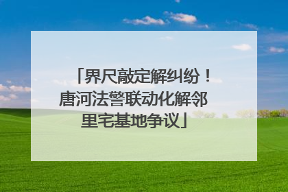 界尺敲定解纠纷！唐河法警联动化解邻里宅基地争议