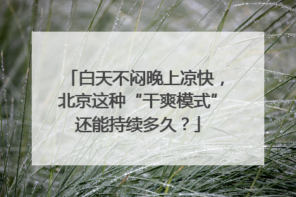 白天不闷晚上凉快，北京这种“干爽模式”还能持续多久？