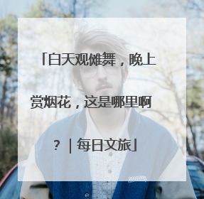 白天观傩舞，晚上赏烟花，这是哪里啊？｜每日文旅