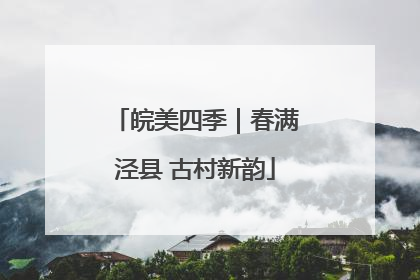 皖美四季｜春满泾县 古村新韵