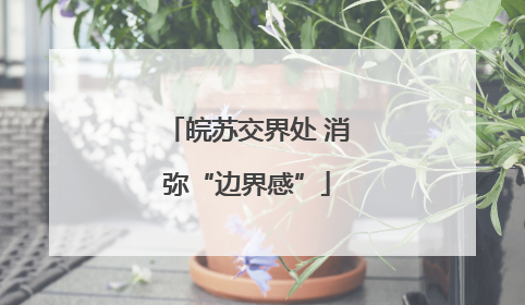 皖苏交界处 消弥“边界感”