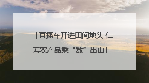 直播车开进田间地头 仁寿农产品乘“数”出山