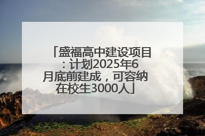 盛福高中建设项目：计划2025年6月底前建成，可容纳在校生3000人