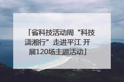省科技活动周“科技潇湘行”走进平江 开展120场主题活动