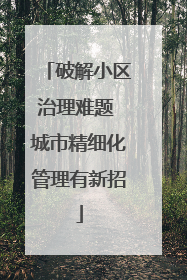 破解小区治理难题 城市精细化管理有新招
