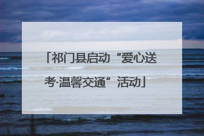 祁门县启动“爱心送考·温馨交通”活动