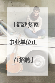 福建多家事业单位正在招聘