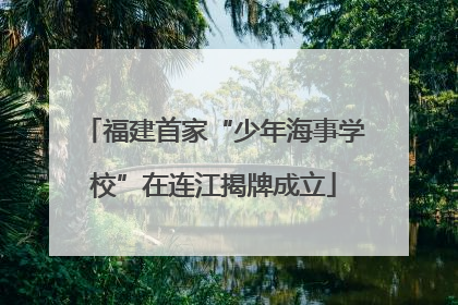 福建首家“少年海事学校”在连江揭牌成立