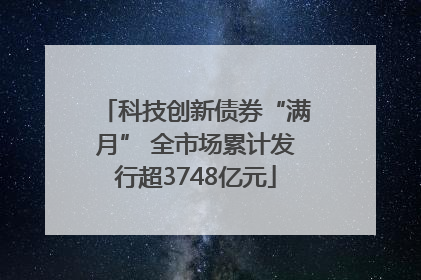 科技创新债券“满月” 全市场累计发行超3748亿元