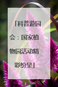 科普游园会：国家植物园活动精彩纷呈