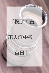 稳了！直击大连中考首日
