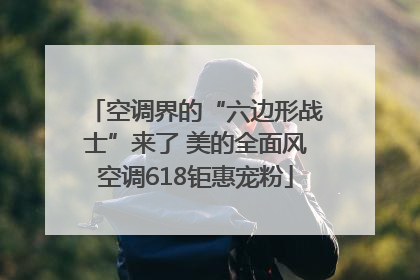 空调界的“六边形战士”来了 美的全面风空调618钜惠宠粉