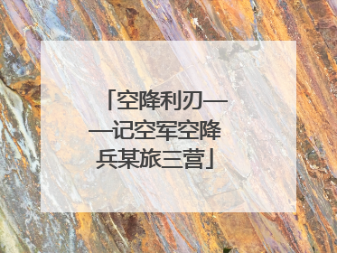 空降利刃——记空军空降兵某旅三营