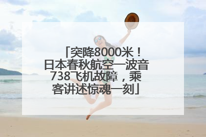 突降8000米！日本春秋航空一波音738飞机故障，乘客讲述惊魂一刻
