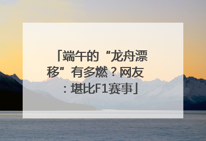 端午的“龙舟漂移”有多燃？网友：堪比F1赛事