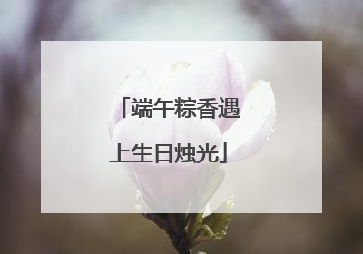 端午粽香遇上生日烛光