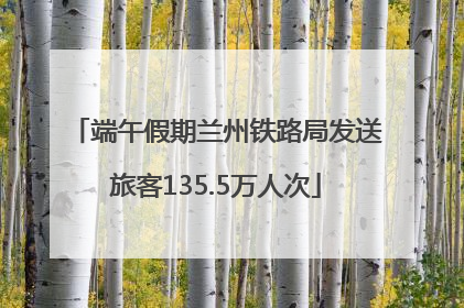 端午假期兰州铁路局发送旅客135.5万人次