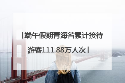 端午假期青海省累计接待游客111.88万人次