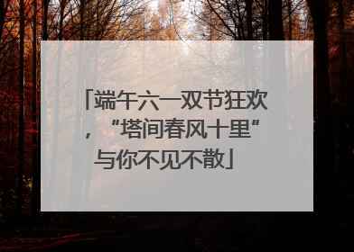 端午六一双节狂欢，“塔间春风十里”与你不见不散