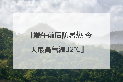 端午前后防暑热 今天最高气温32℃