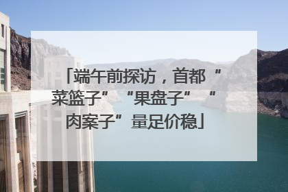 端午前探访，首都“菜篮子”“果盘子”“肉案子”量足价稳