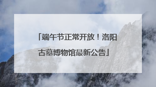 端午节正常开放！洛阳古墓博物馆最新公告