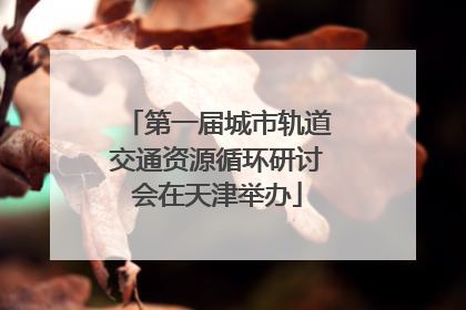 第一届城市轨道交通资源循环研讨会在天津举办