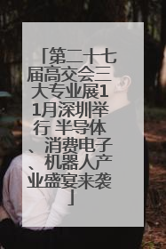 第二十七届高交会三大专业展11月深圳举行 半导体、消费电子、机器人产业盛宴来袭
