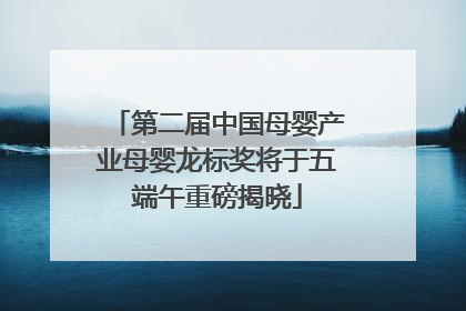 第二届中国母婴产业母婴龙标奖将于五端午重磅揭晓