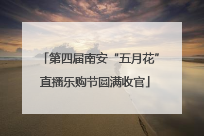 第四届南安“五月花”直播乐购节圆满收官