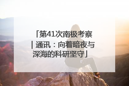 第41次南极考察｜通讯：向着暗夜与深海的科研坚守