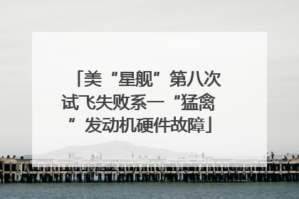 美“星舰”第八次试飞失败系一“猛禽”发动机硬件故障
