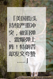 美国街头持续严重冲突，催泪弹、震爆弹上阵！特朗普却发文夸赞……