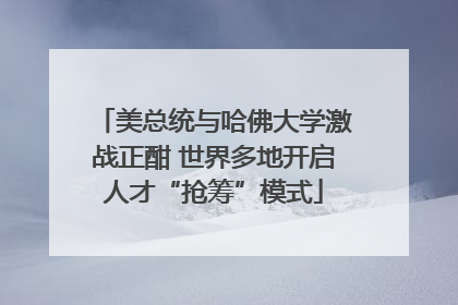 美总统与哈佛大学激战正酣 世界多地开启人才“抢筹”模式