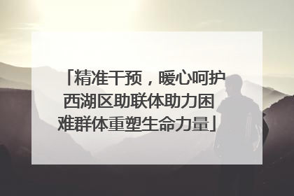精准干预，暖心呵护 西湖区助联体助力困难群体重塑生命力量