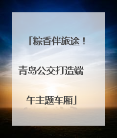 粽香伴旅途！青岛公交打造端午主题车厢