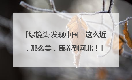 绿镜头·发现中国｜这么近，那么美，康养到河北！
