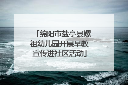 绵阳市盐亭县嫘祖幼儿园开展早教宣传进社区活动