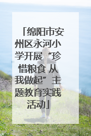 绵阳市安州区永河小学开展“珍惜粮食 从我做起”主题教育实践活动