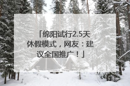绵阳试行2.5天休假模式，网友：建议全国推广！