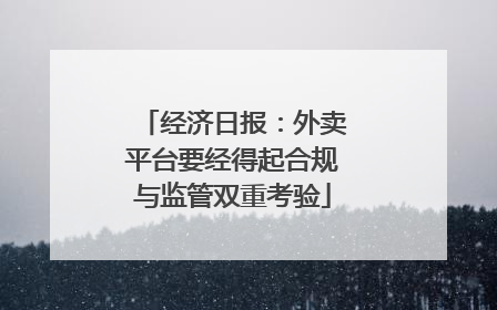 经济日报：外卖平台要经得起合规与监管双重考验