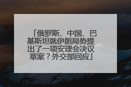 俄罗斯、中国、巴基斯坦就伊朗局势提出了一项安理会决议草案？外交部回应